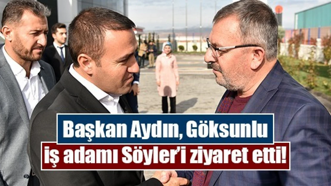 Başkan Aydın, Göksunlu iş adamı Söyler'i ziyaret etti!