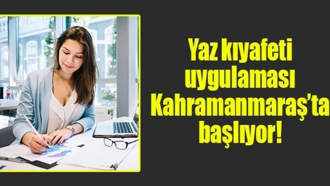 Yaz kıyafeti uygulaması Kahramanmaraş'ta başlıyor!