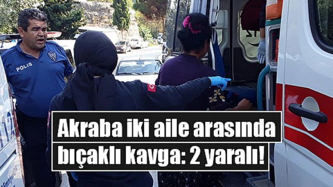 Akraba iki aile arasında bıçaklı kavga: 2 yaralı