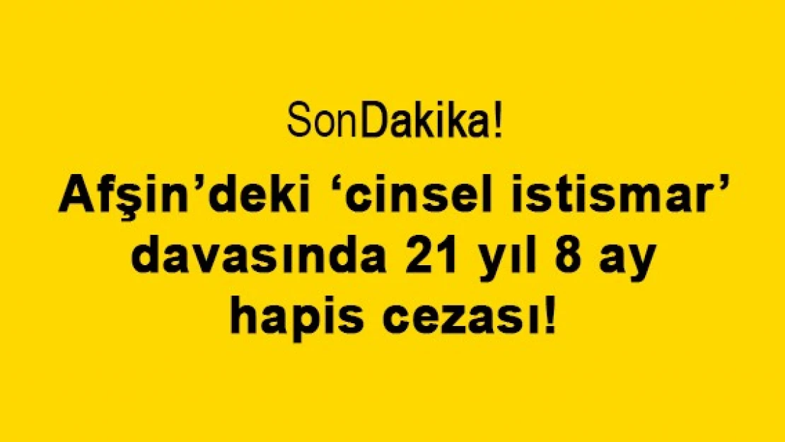 Afşin'deki 'cinsel istismar' davasında 21 yıl 8 ay hapis cezası!