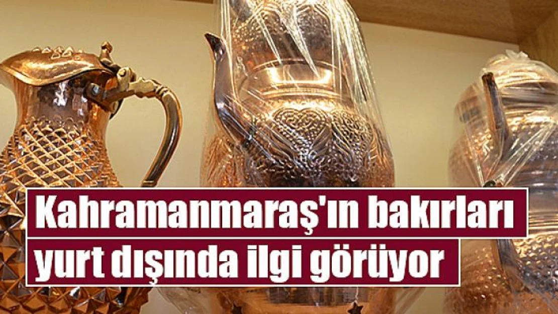 Kahramanmaraş'ın bakırları yurt dışında ilgi görüyor