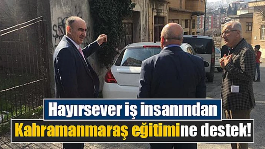 Hayırsever iş insanından Kahramanmaraş eğitimine destek!