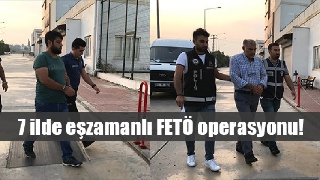 7 ilde eşzamanlı FETÖ operasyonu!