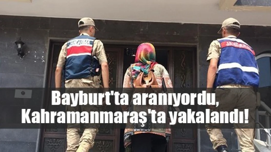 Bayburt'ta aranıyordu, Kahramanmaraş'ta yakalandı!