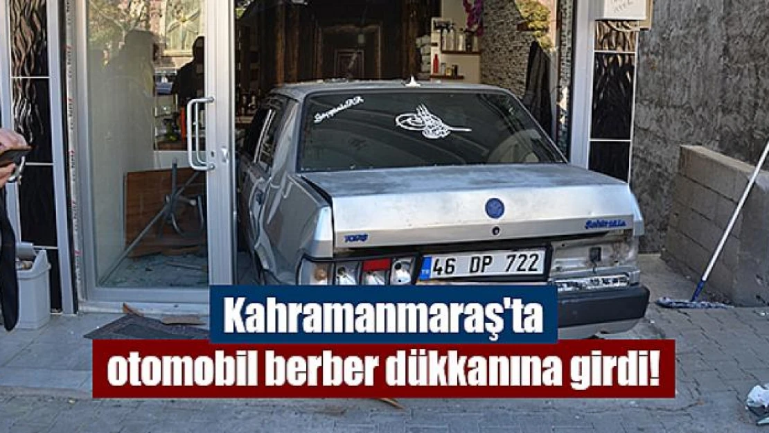 Kahramanmaraş'ta otomobil berber dükkanına girdi!