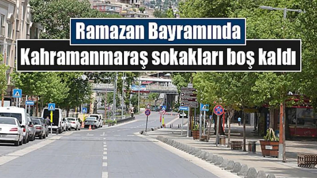 Ramazan Bayramında Kahramanmaraş sokakları boş kaldı