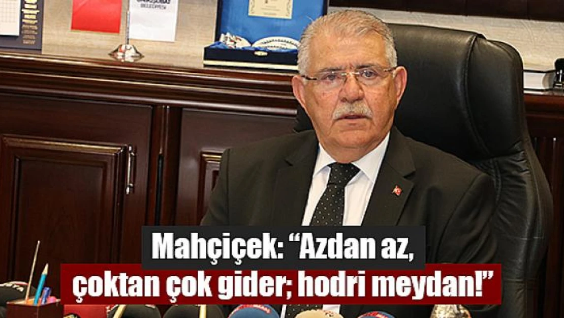 Mahçiçek: 'Azdan az, çoktan çok gider hodri meydan!'