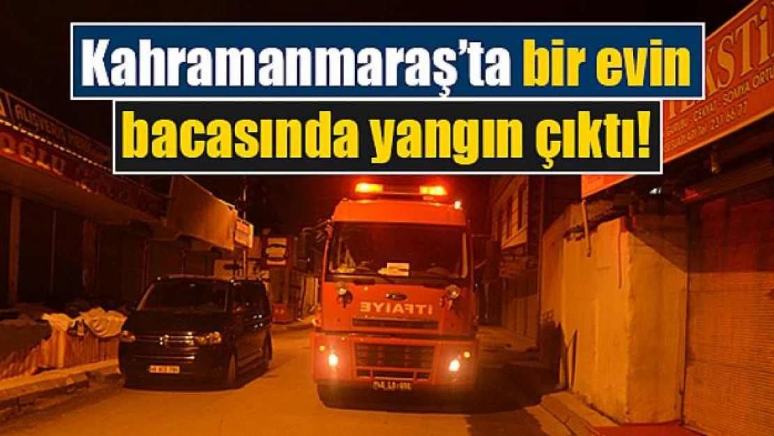 Kahramanmaraş'ta bir evin bacasında yangın çıktı