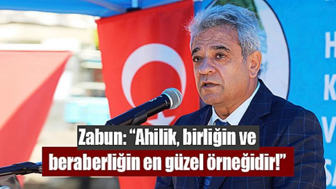 Zabun: 'Ahilik, birliğin ve beraberliğin en güzel örneğidir!'