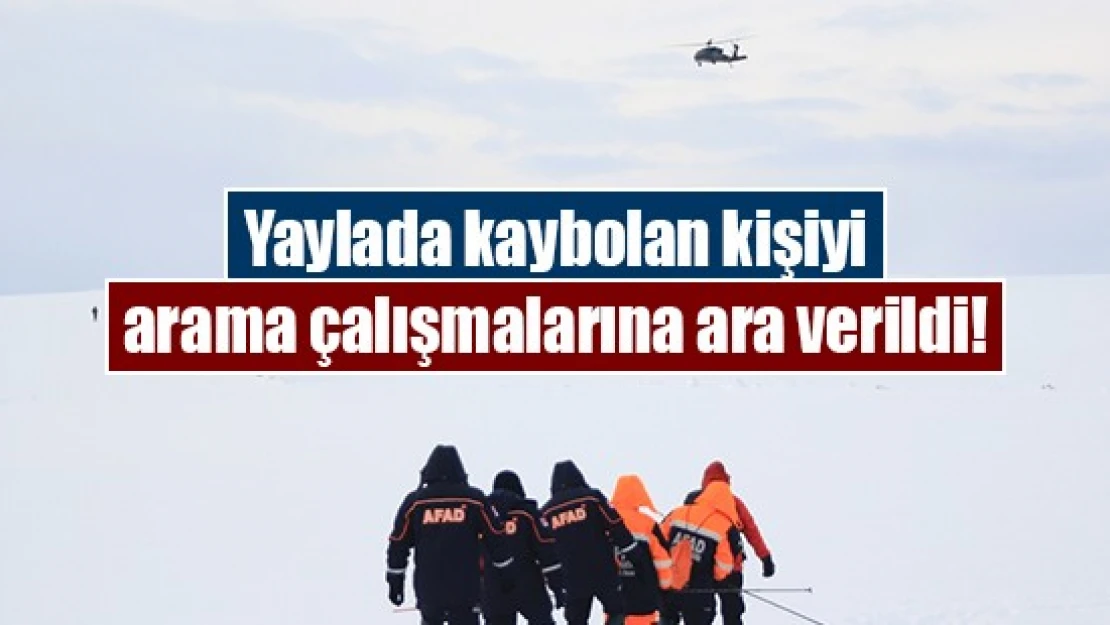 Yaylada kaybolan kişiyi arama çalışmalarına ara verildi!