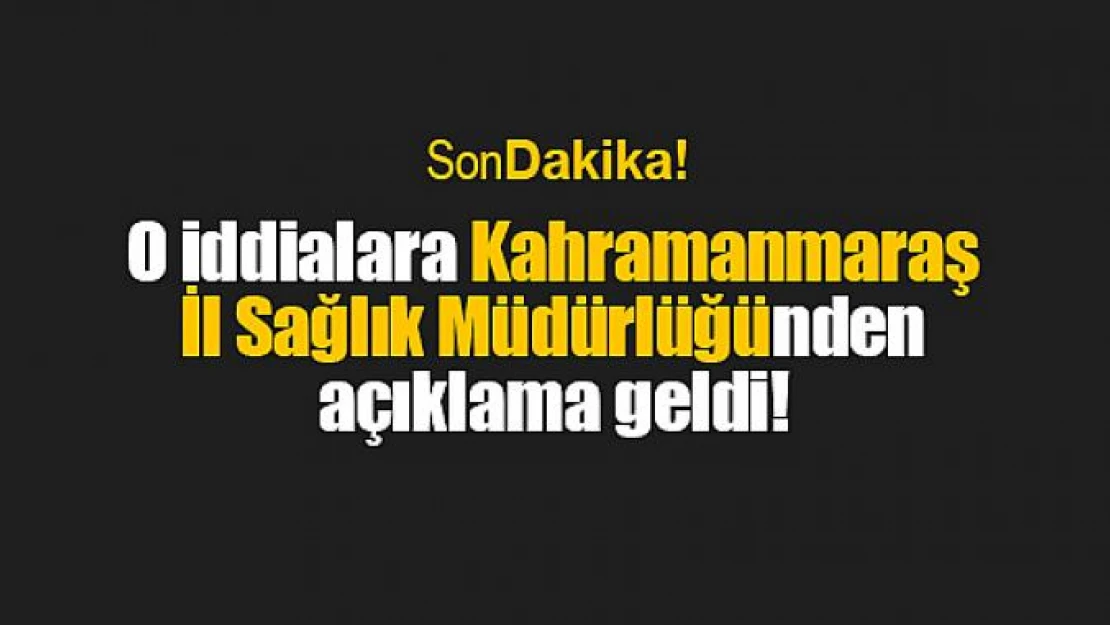 O iddialara Kahramanmaraş İl Sağlık Müdürlüğünden açıklama geldi!