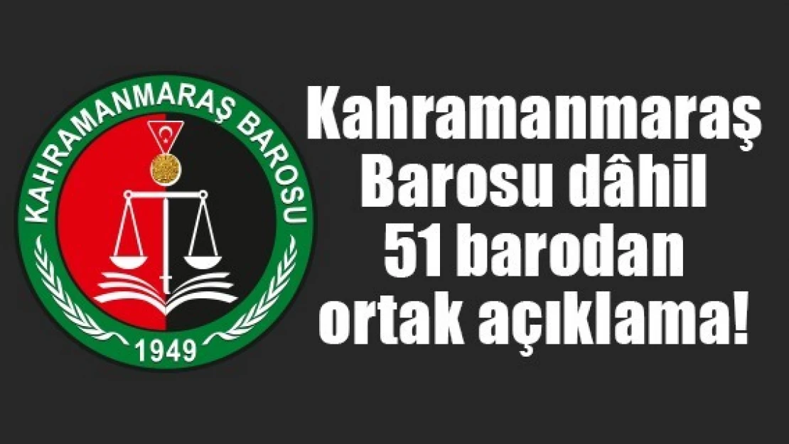 Kahramanmaraş Barosu dâhil 51 barodan ortak açıklama!