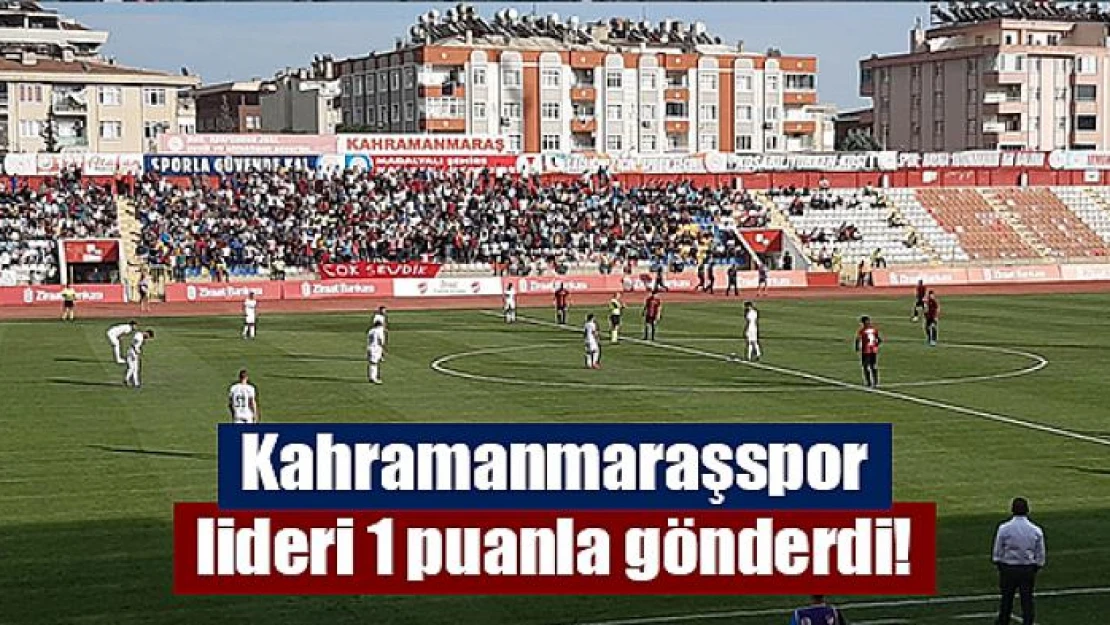 Kahramanmaraşspor lideri 1 puanla gönderdi!