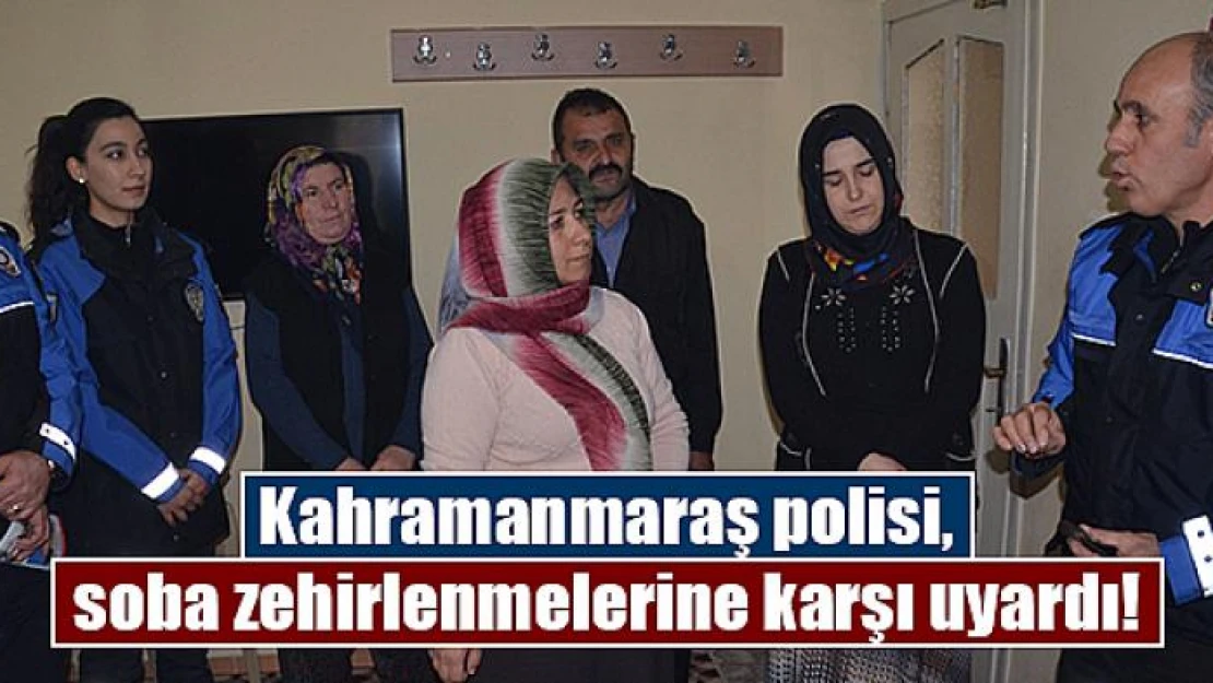 Kahramanmaraş polisi, soba zehirlenmelerine karşı uyardı!