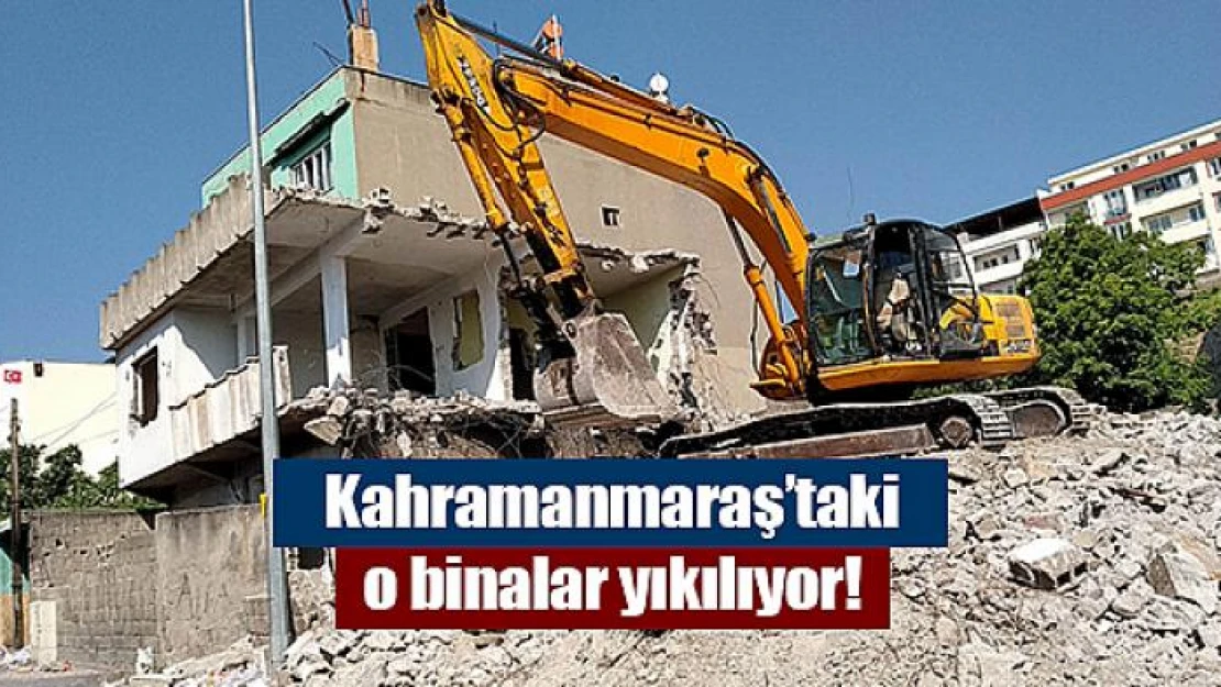 Kahramanmaraş'taki o binalar yıkılıyor!