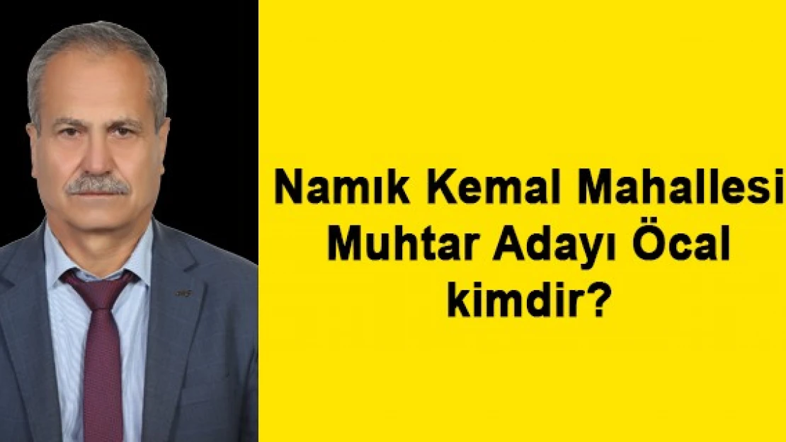 Namık Kemal Mahallesi Muhtar Adayı Öcal kimdir?