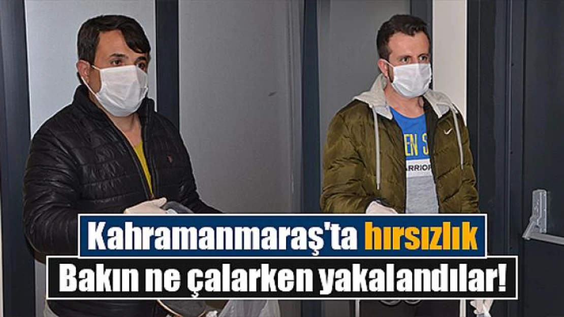 Kahramanmaraş'ta hırsızlık: Bakın ne çalarken yakalandılar!