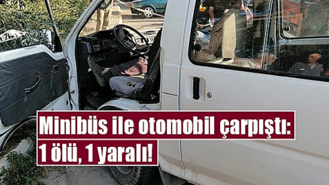 Minibüs ile otomobil çarpıştı: 1 ölü, 1 yaralı