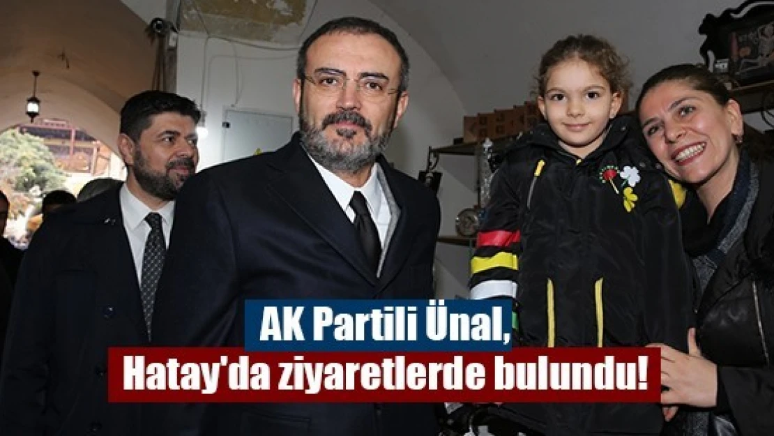 AK Partili Ünal, Hatay'da ziyaretlerde bulundu!