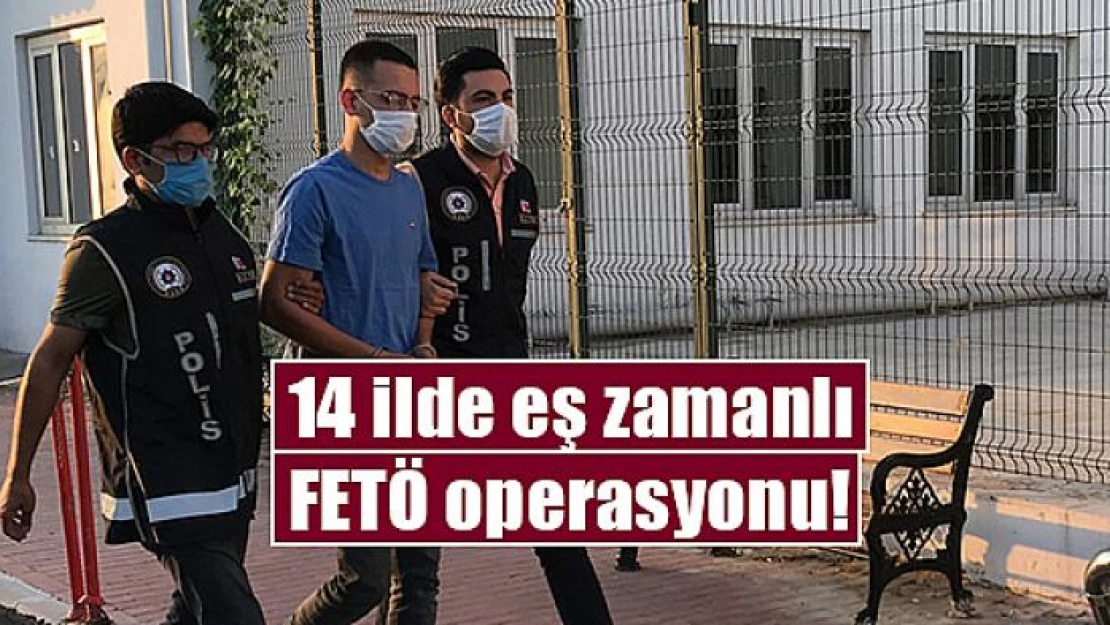 14 ilde eş zamanlı FETÖ operasyonu