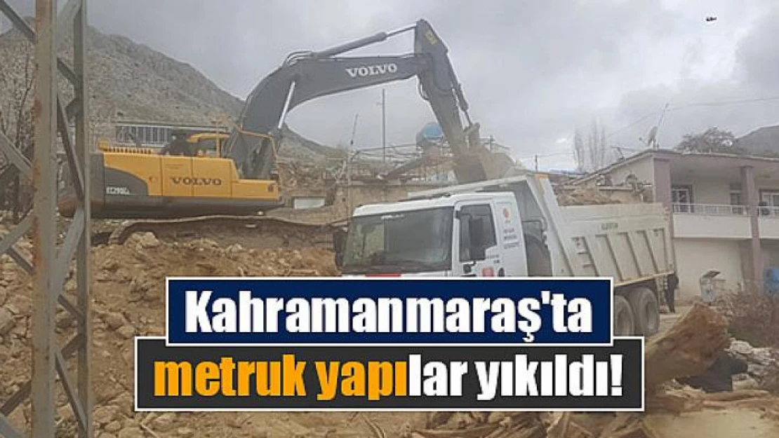 Kahramanmaraş'ta metruk yapılar yıkıldı!