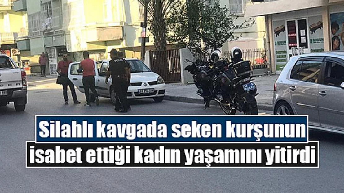 Silahlı kavgada seken kurşunun isabet ettiği kadın yaşamını yitirdi