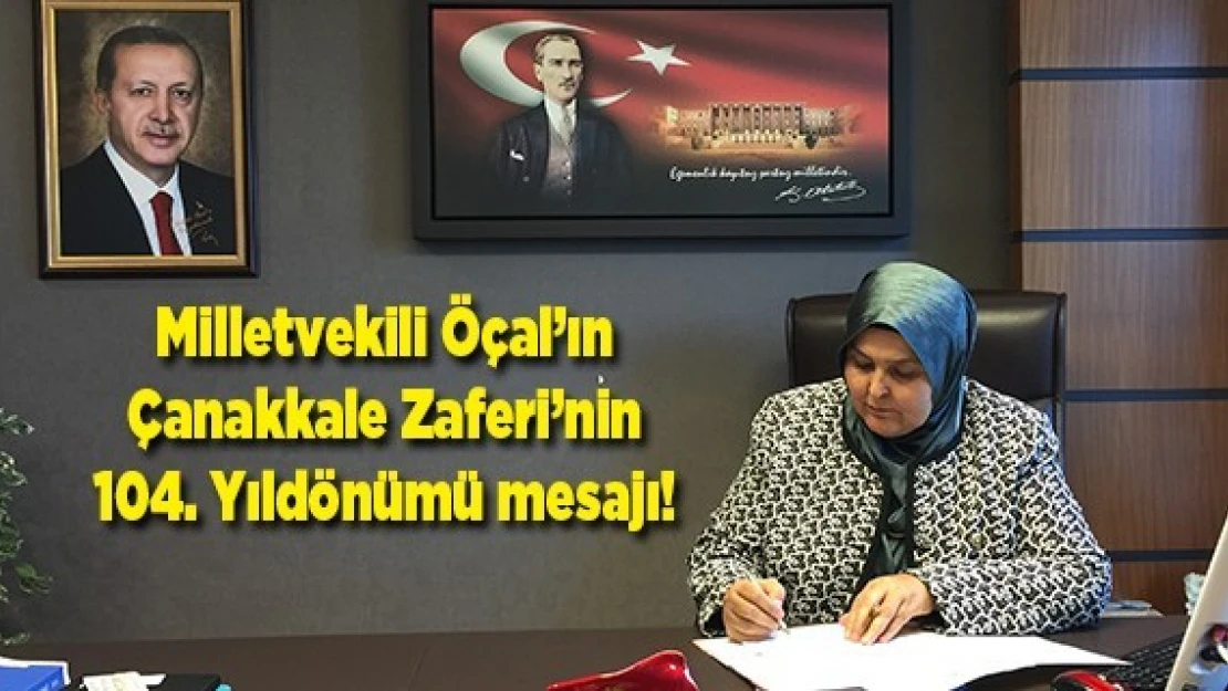 Milletvekili Öçal'ın Çanakkale Zaferi'nin 104. Yıldönümü mesajı!