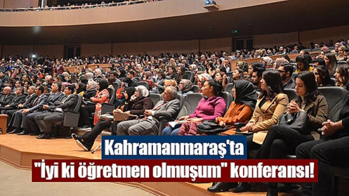 Kahramanmaraş'ta ''İyi ki öğretmen olmuşum'' konferansı!