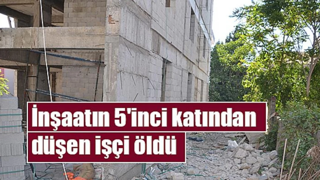 İnşaatın 5'inci katından düşen işçi öldü