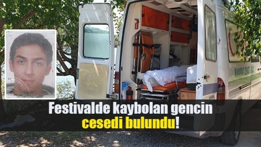 Festivalde kaybolan gencin cesedi bulundu!