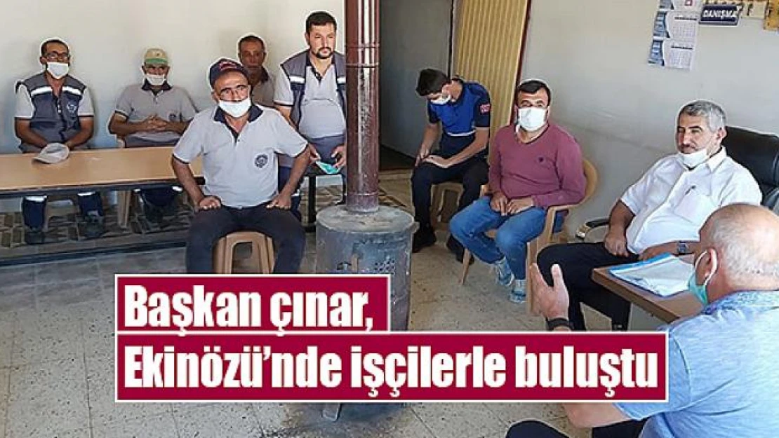 Başkan çınar, Ekinözü'nde işçilerle buluştu