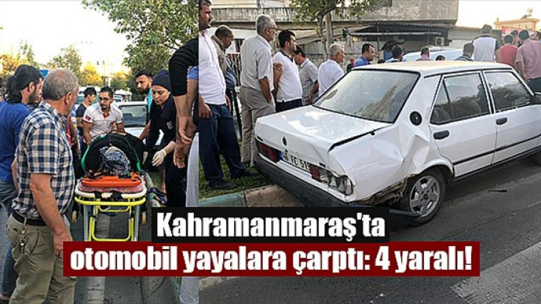 Kahramanmaraş'ta otomobil yayalara çarptı: 4 yaralı!