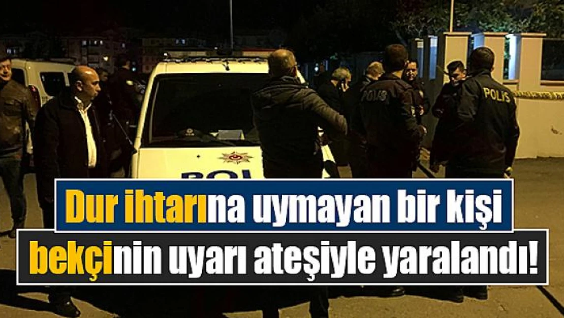 Dur ihtarına uymayan bir kişi bekçinin uyarı ateşiyle yaralandı!