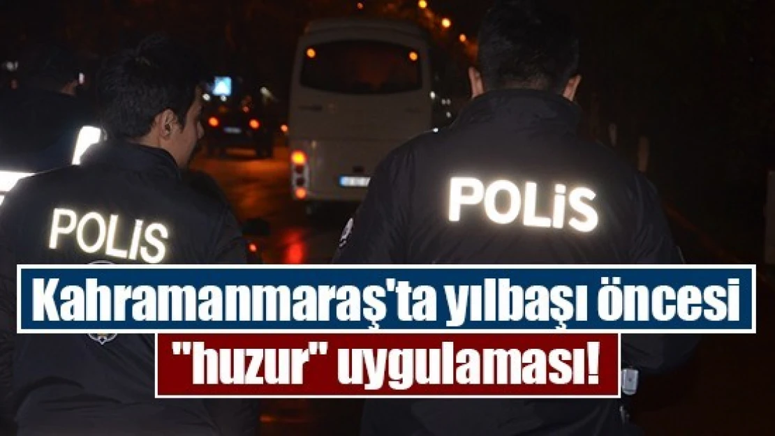 Kahramanmaraş'ta yılbaşı öncesi 'huzur' uygulaması!