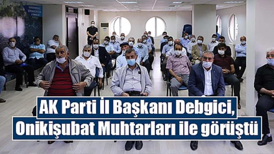 AK Parti İl Başkanı Debgici, Onikişubat Muhtarları ile görüştü