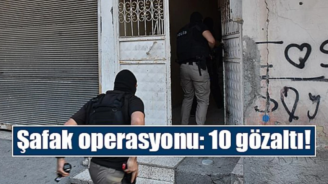 Şafak operasyonu: 10 gözaltı