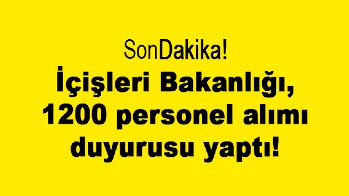 İçişleri Bakanlığı, 1200 personel alımı duyurusu yaptı!