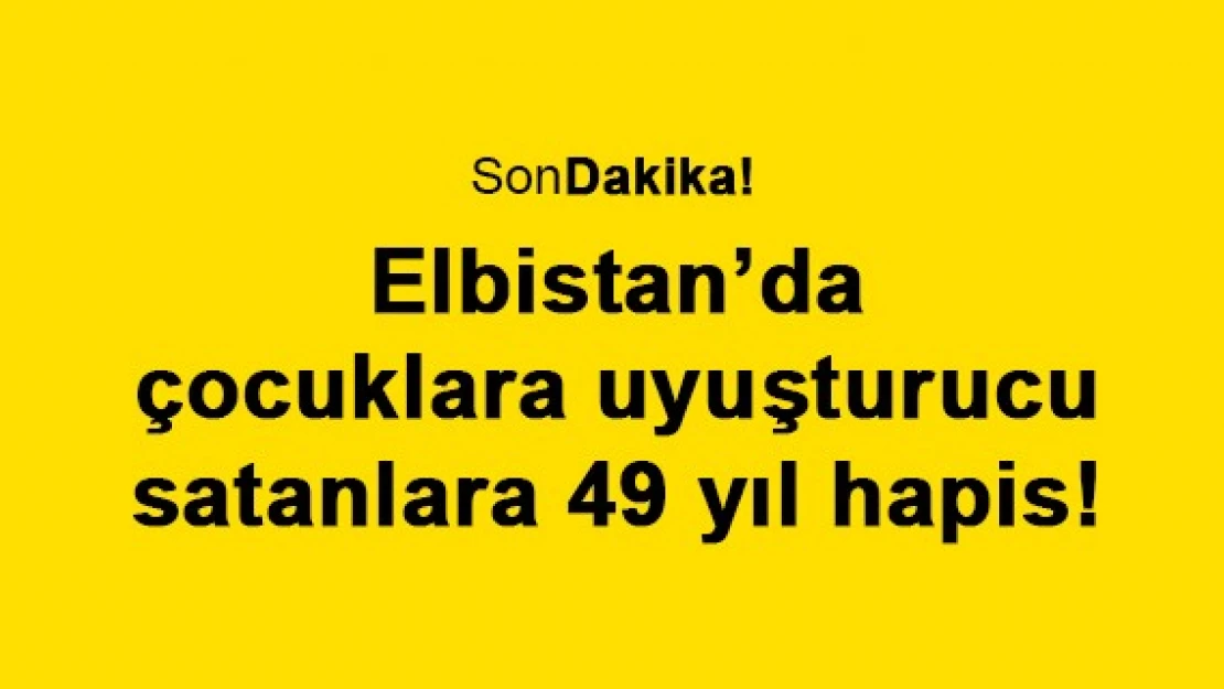 Elbistan'da çocuklara uyuşturucu satanlara 49 yıl hapis!