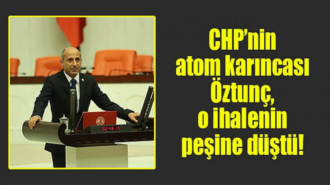 CHP'nin atom karıncası Öztunç, o ihalenin peşine düştü!