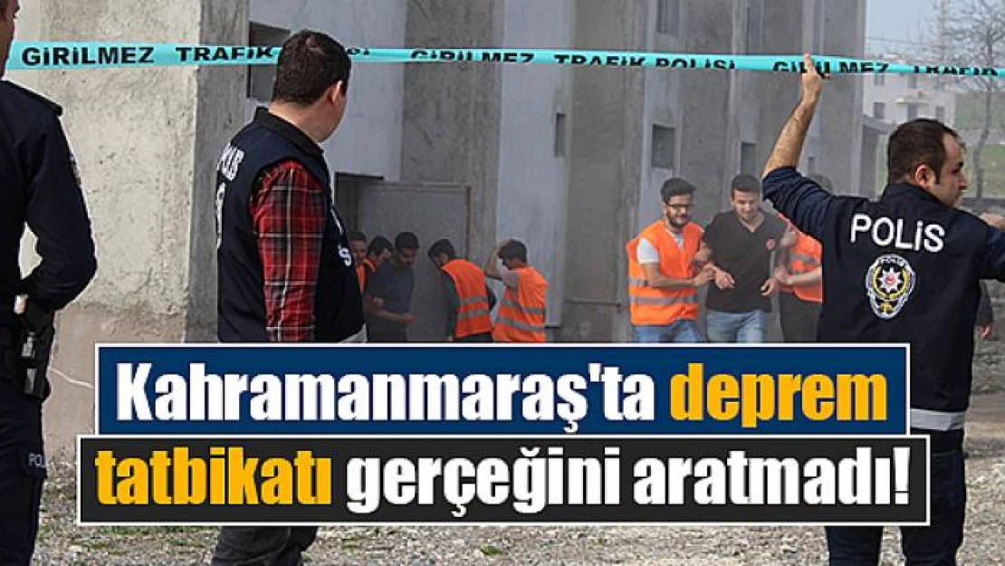 Kahramanmaraş'ta deprem tatbikatı gerçeğini aratmadı!