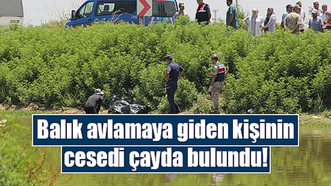 Balık avlamaya giden kişinin cesedi çayda bulundu