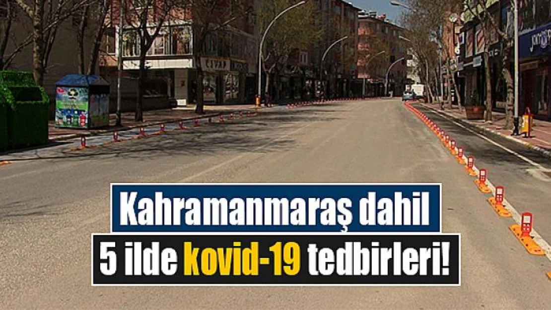 Kahramanmaraş dahil 5 ilde kovid-19 tedbirleri!