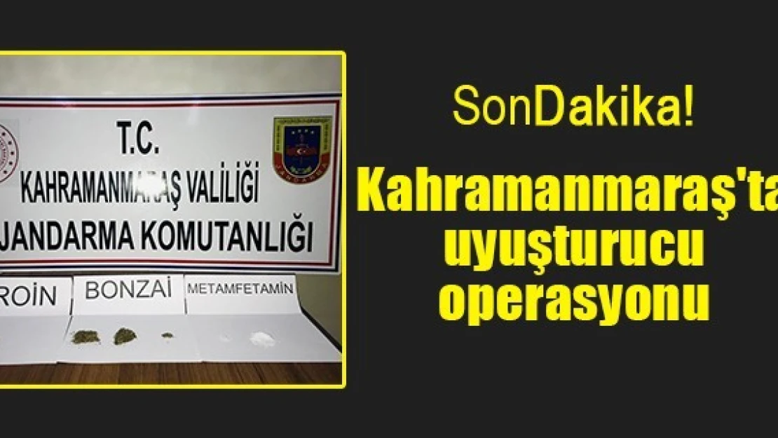 Kahramanmaraş'ta uyuşturucu operasyonu!