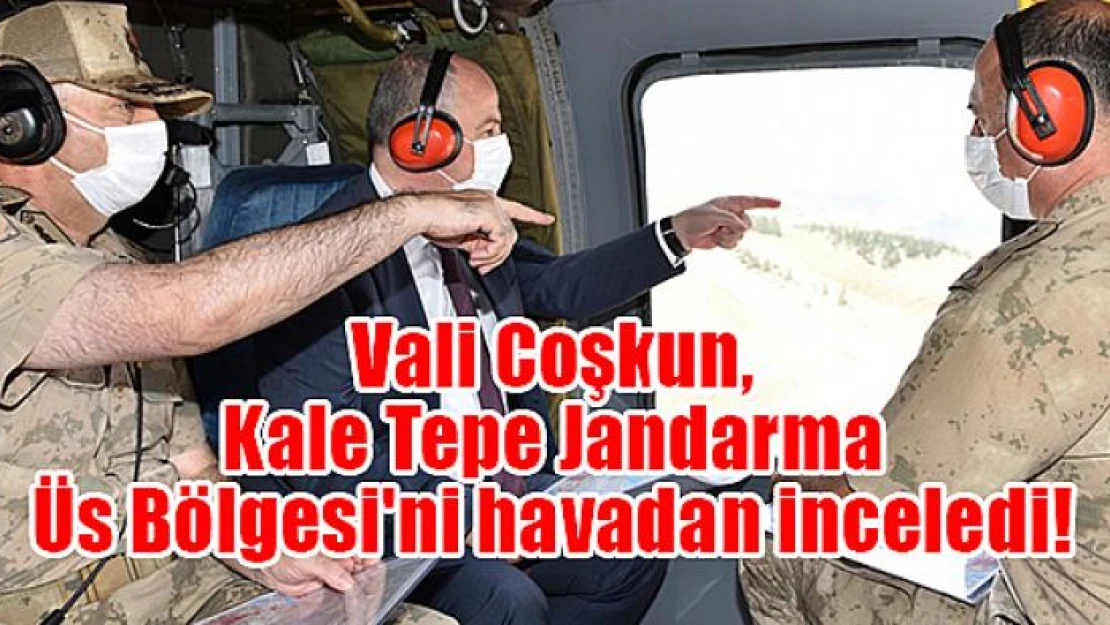 Vali Coşkun, Kale Tepe Jandarma Üs Bölgesi'ni havadan inceledi