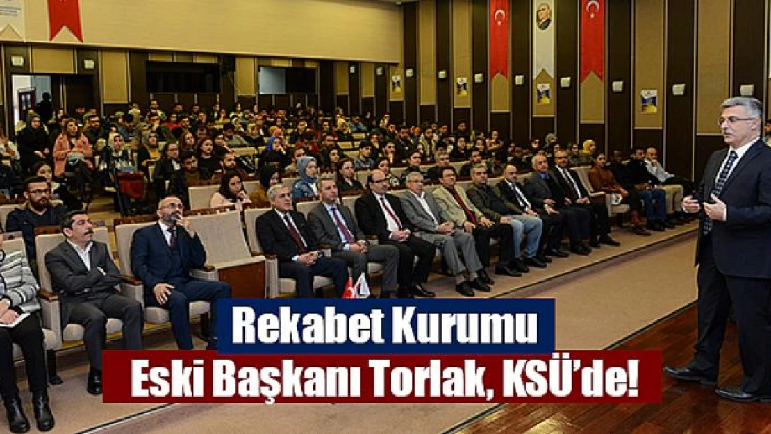 Rekabet Kurumu Eski Başkanı Torlak, KSÜ'de!