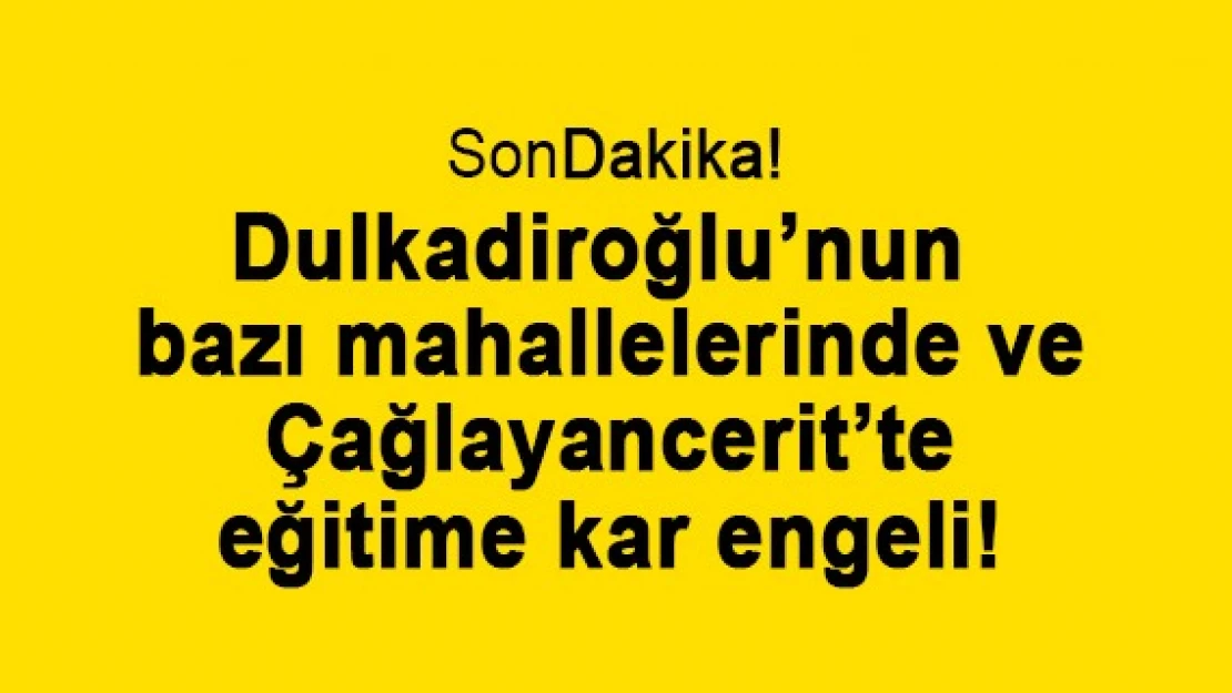 Dulkadiroğlu'nun bazı mahallelerinde ve Çağlayancerit'te eğitime kar engeli!