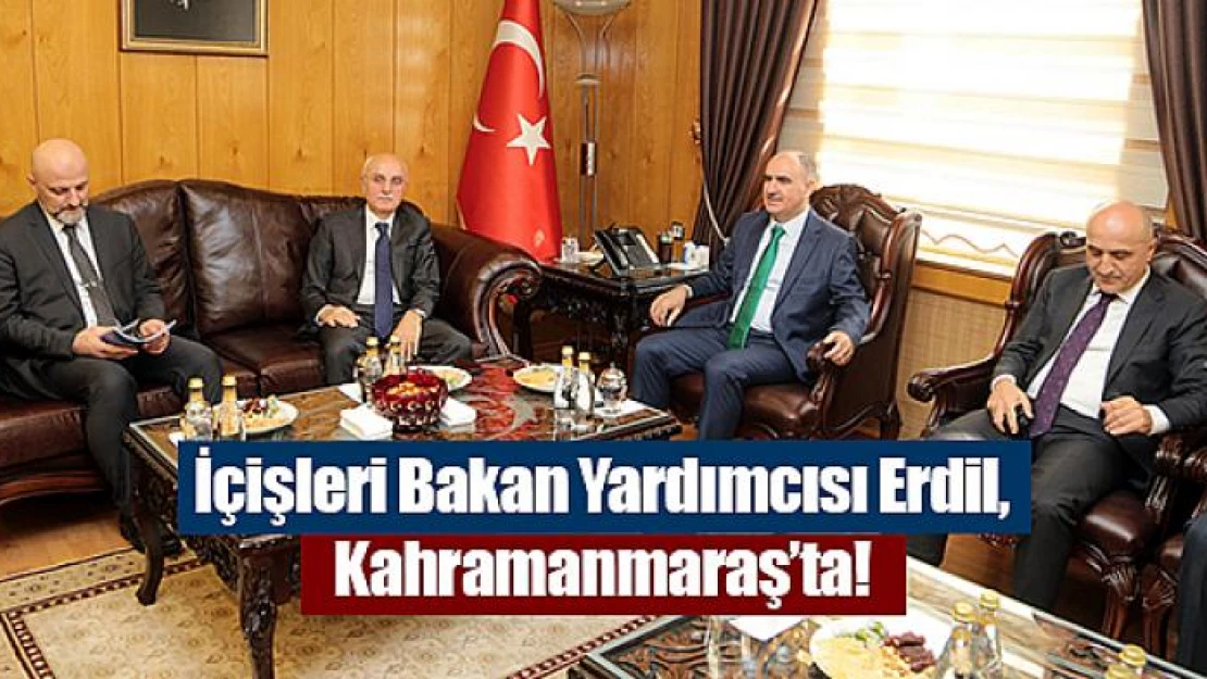 İçişleri Bakan Yardımcısı Erdil, Kahramanmaraş'ta!