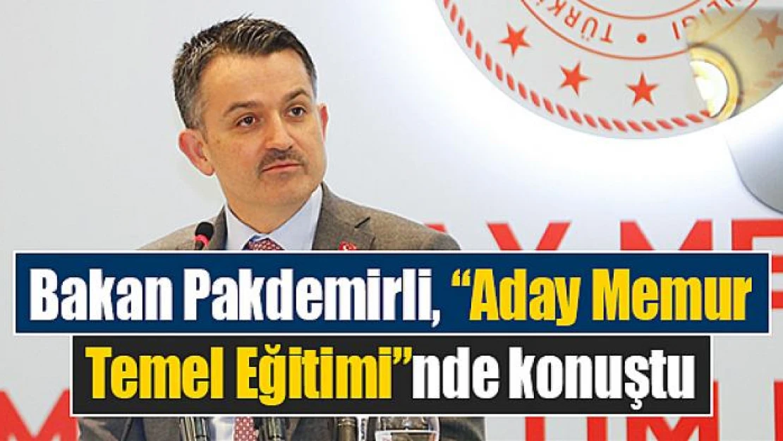 Bakan Pakdemirli, 'Aday Memur Temel Eğitimi'nde konuştu