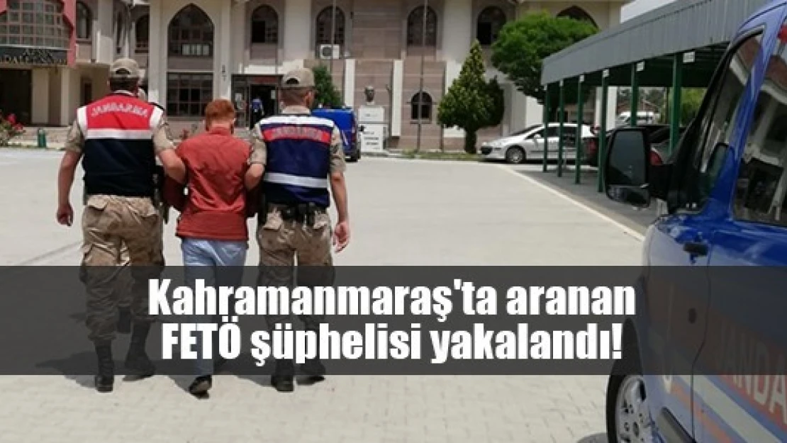 Kahramanmaraş'ta aranan FETÖ şüphelisi yakalandı!