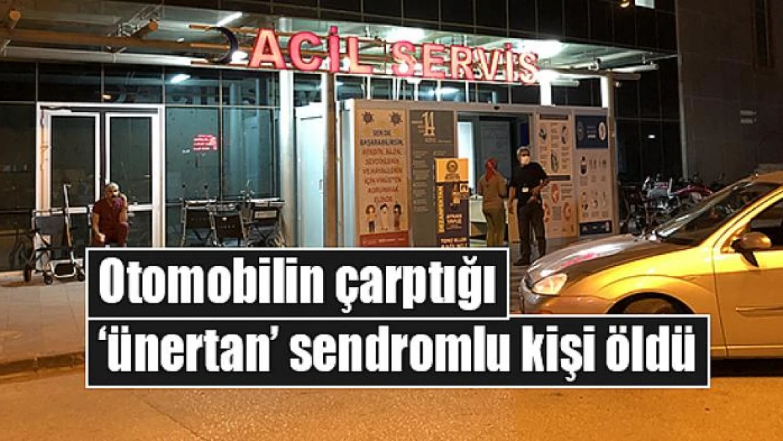 Otomobilin çarptığı 'ünertan' sendromlu kişi öldü